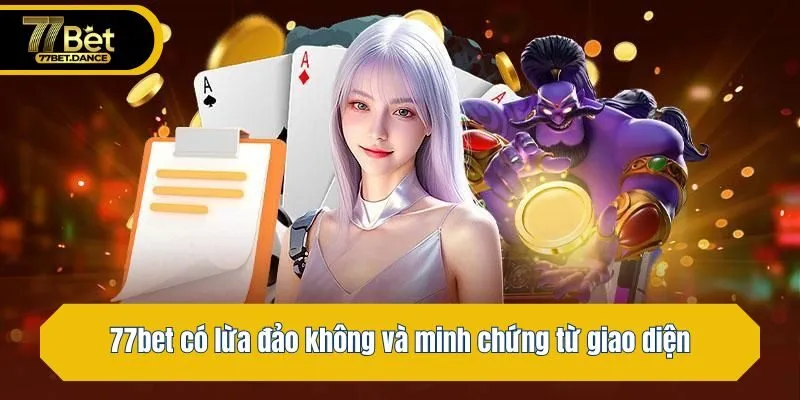 77bet có lừa đảo không và minh chứng từ giao diện