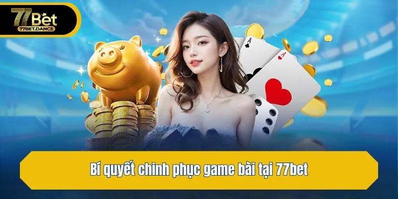 Bí quyết chinh phục game bài tại 77bet