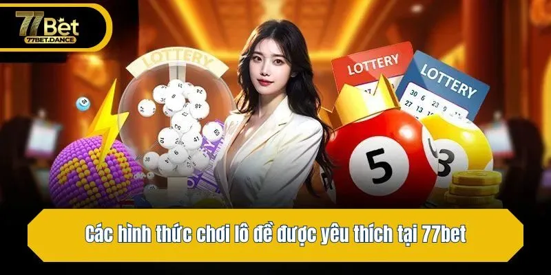 Các hình thức chơi lô đề được yêu thích tại 77bet