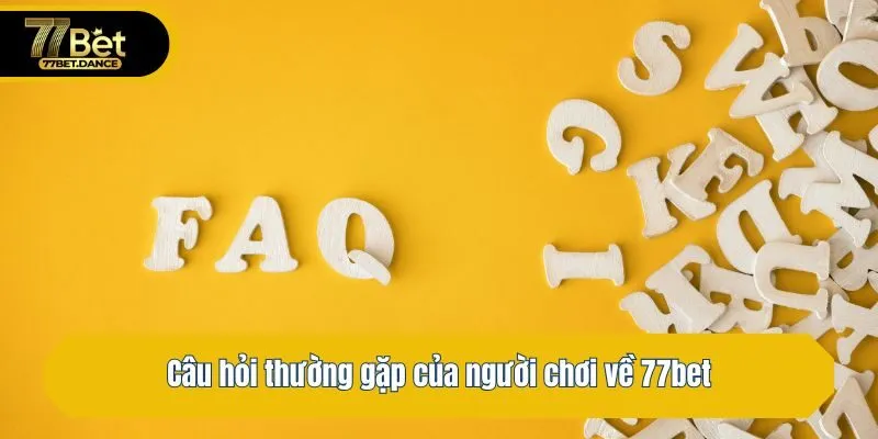 Câu hỏi thường gặp của người chơi về 77bet