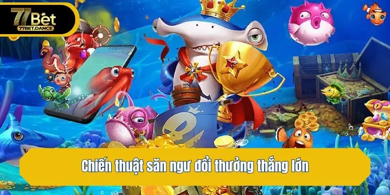 Chiến thuật săn ngư đổi thưởng thắng lớn