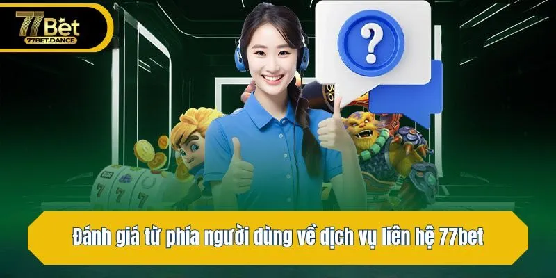 Đánh giá từ phía người dùng về dịch vụ liên hệ 77bet