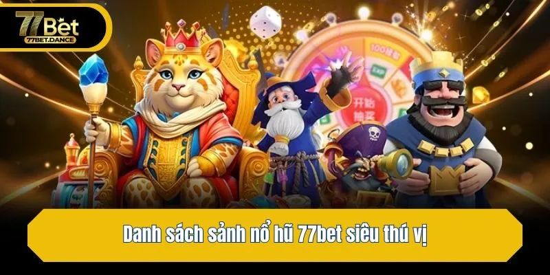 Danh sách sảnh nổ hũ 77bet siêu thú vị