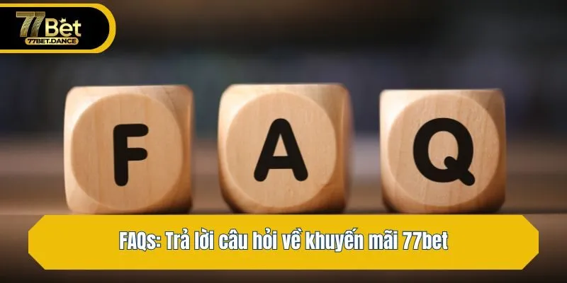 FAQs: Trả lời câu hỏi về khuyến mãi 77bet