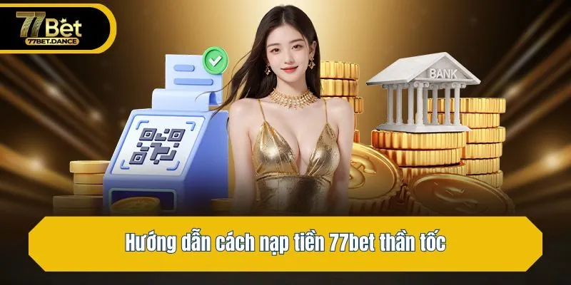 Hướng dẫn cách nạp tiền 77bet thần tốc