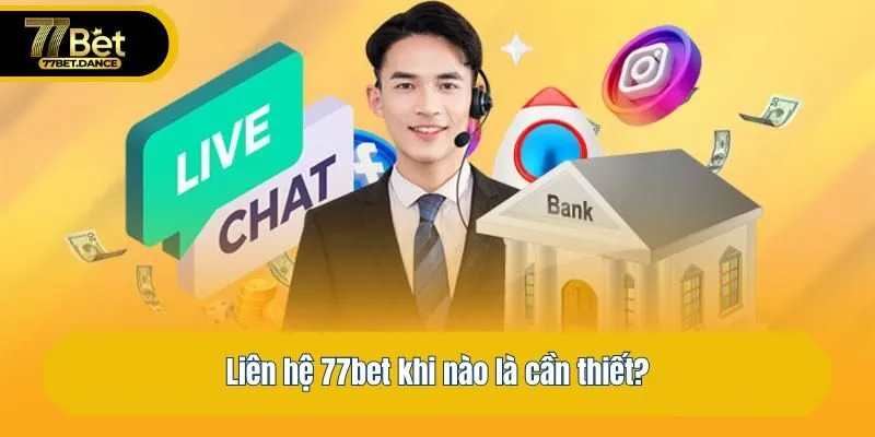 Liên hệ 77bet khi nào là cần thiết?