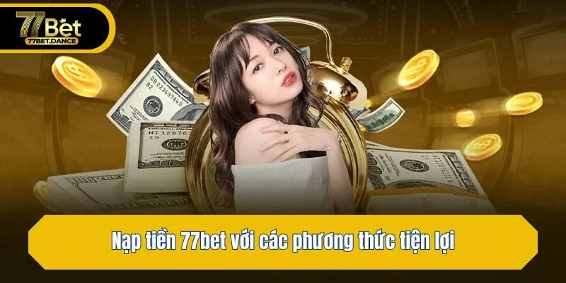 Nạp tiền 77bet với các phương thức tiện lợi