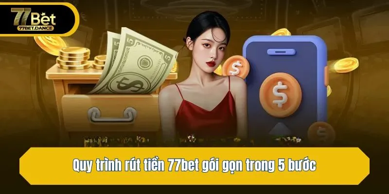 Quy trình rút tiền 77bet gói gọn trong 5 bước