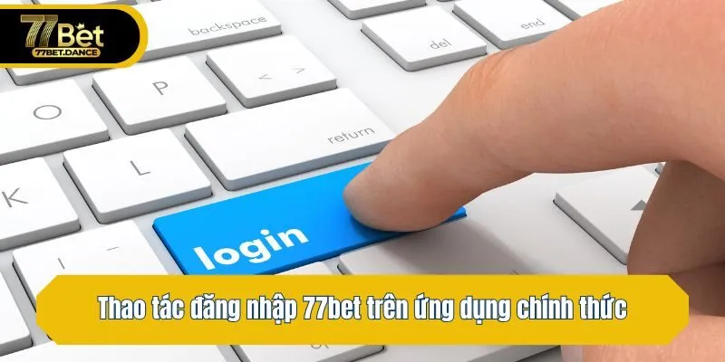 Thao tác đăng nhập 77bet trên ứng dụng chính thức