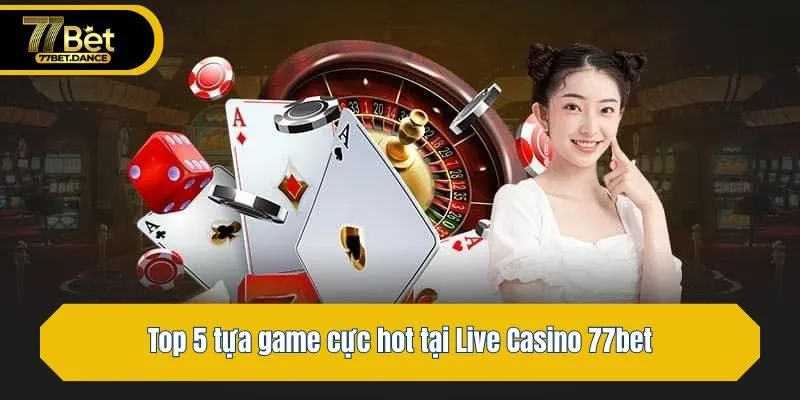 Top 5 tựa game cực hot tại Live Casino 77bet