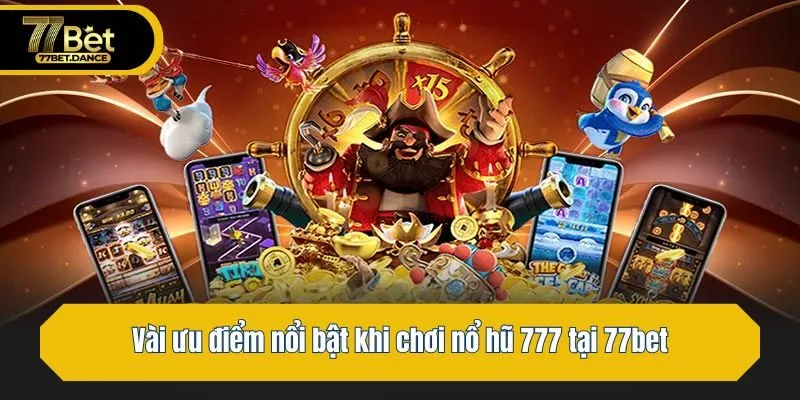 Vài ưu điểm nổi bật khi chơi nổ hũ 777 tại 77bet